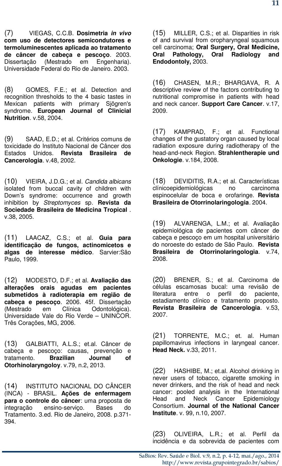 European Journal of Clinicial Nutrition. v.58, 2004. (9) SAAD, E.D.; et al. Critérios comuns de toxicidade do Instituto Nacional de Câncer dos Estados Unidos. Revista Brasileira de Cancerologia. v.48, 2002.