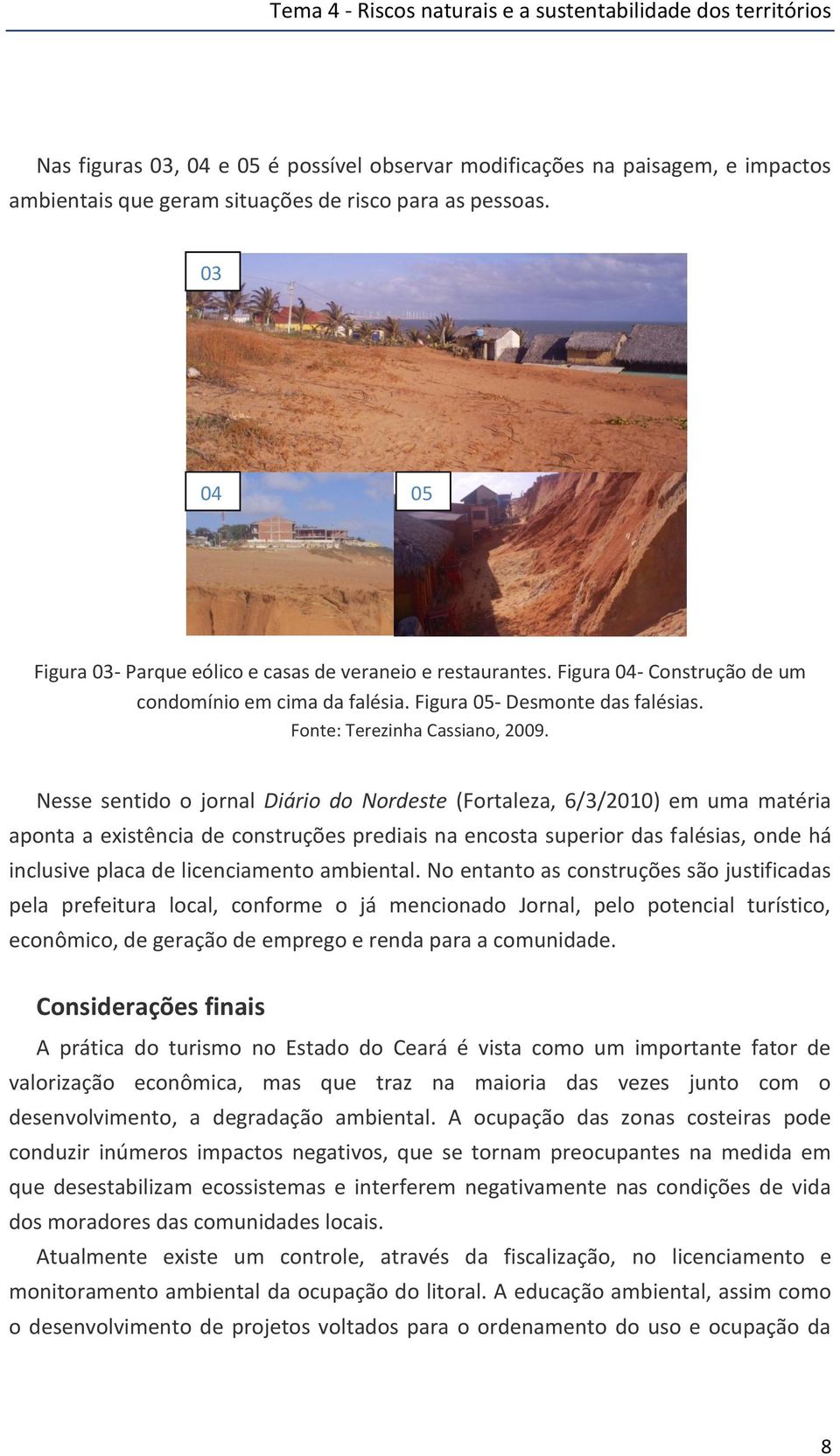 Nesse sentido o jornal Diário do Nordeste (Fortaleza, 6/3/2010) em uma matéria aponta a existência de construções prediais na encosta superior das falésias, onde há inclusive placa de licenciamento