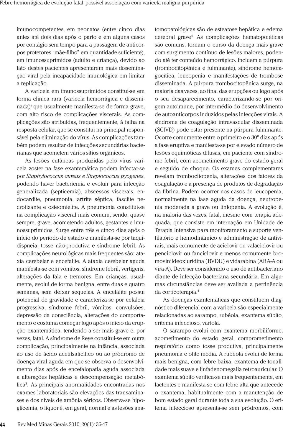 A varicela em imunossuprimidos constitui-se em forma clínica rara (varicela hemorrágica e disseminada) 8 que usualmente manifesta-se de forma grave, com alto risco de complicações viscerais.