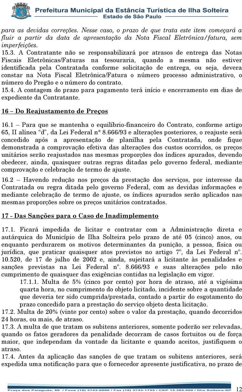 entrega, ou seja, devera constar na Nota Fiscal Eletrônica/Fatura o número processo administrativo, o número do Pregão e o número do contrato. 15.4.