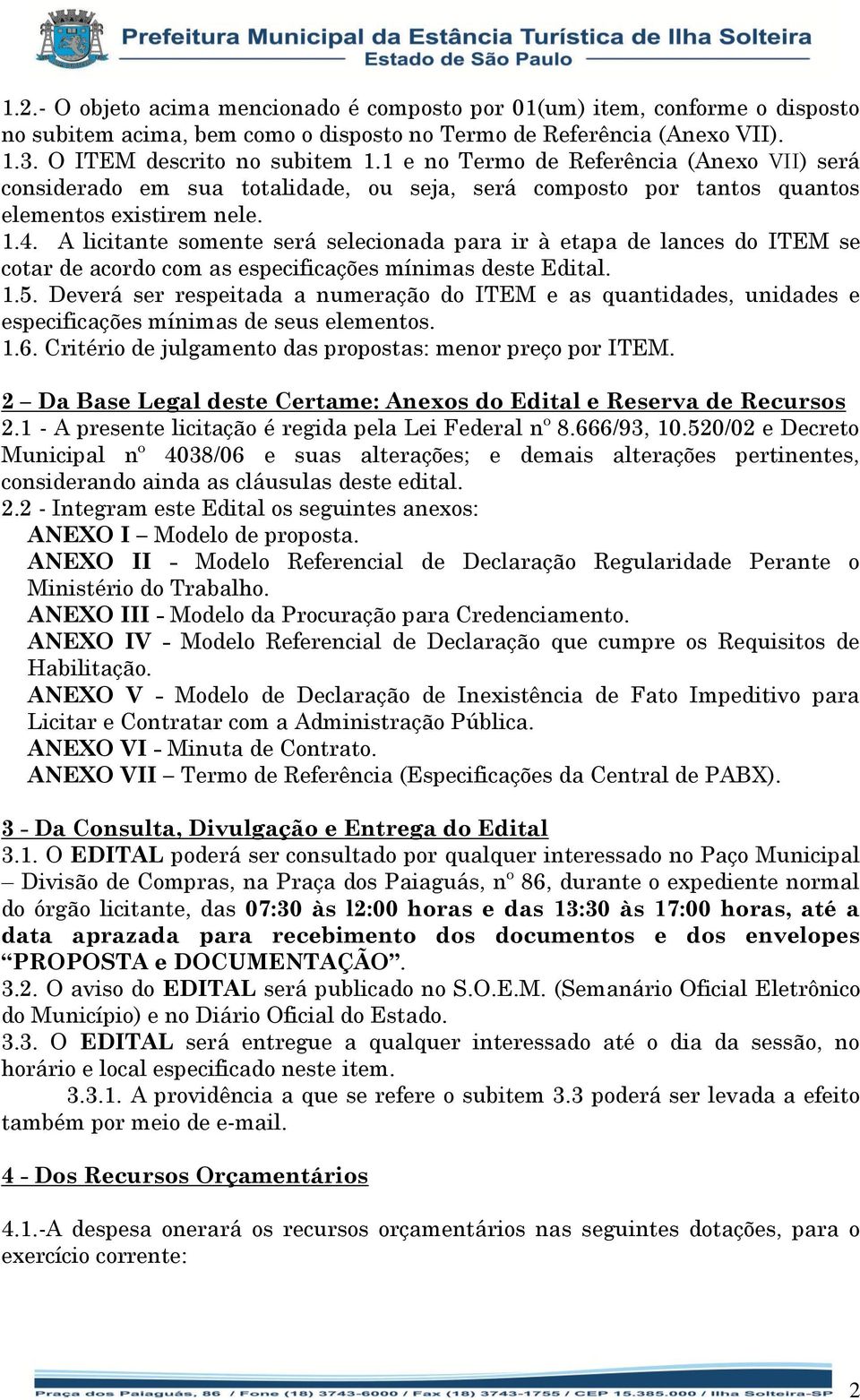 A licitante somente será selecionada para ir à etapa de lances do ITEM se cotar de acordo com as especificações mínimas deste Edital. 1.5.