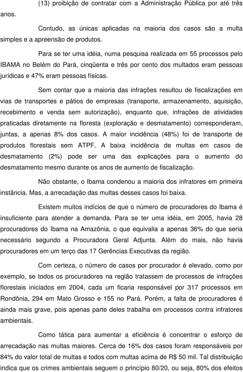 Sem contar que a maioria das infrações resultou de fiscalizações em vias de transportes e pátios de empresas (transporte, armazenamento, aquisição, recebimento e venda sem autorização), enquanto que,