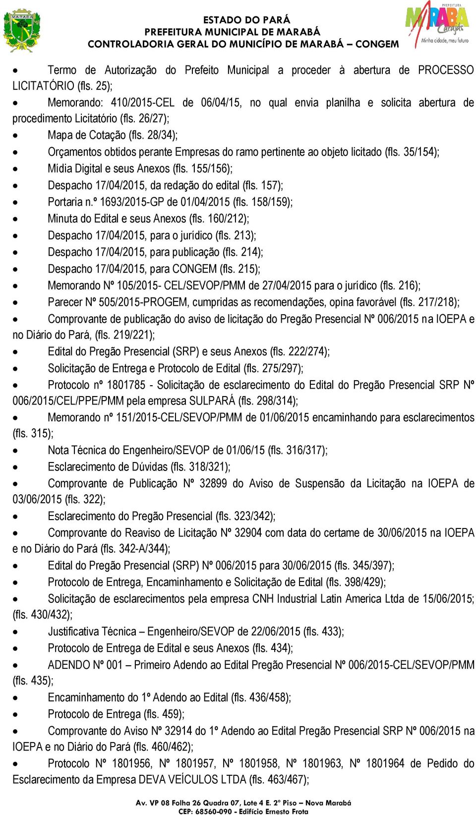 28/34); Orçamentos obtidos perante Empresas do ramo pertinente ao objeto licitado (fls. 35/154); Mídia Digital e seus Anexos (fls. 155/156); Despacho 17/04/2015, da redação do edital (fls.