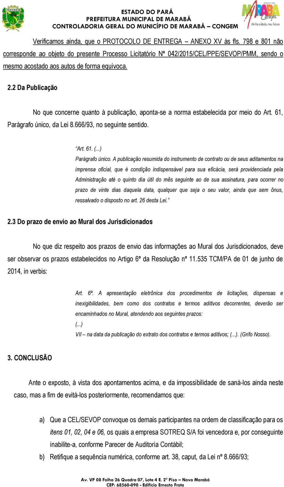 2 Da Publicação No que concerne quanto à publicação, aponta-se a norma estabelecida por meio do Art. 61, Parágrafo único, da Lei 8.666/93, no seguinte sentido. Art. 61. (...) Parágrafo único.