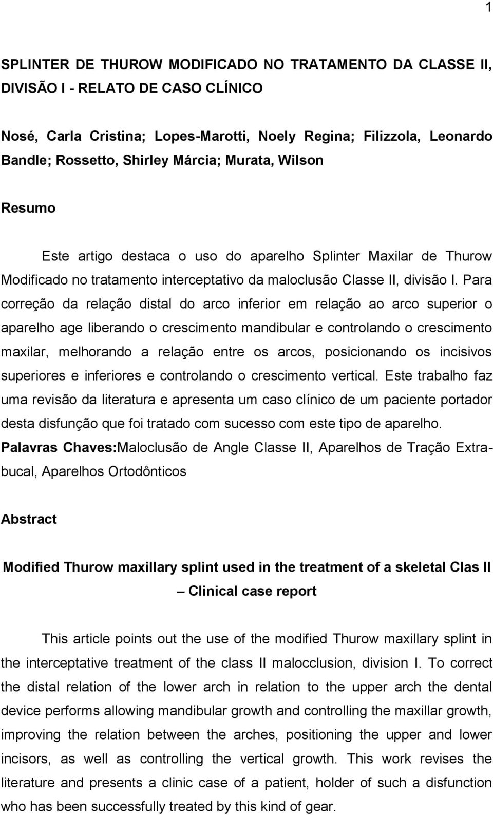 Para correção da relação distal do arco inferior em relação ao arco superior o aparelho age liberando o crescimento mandibular e controlando o crescimento maxilar, melhorando a relação entre os