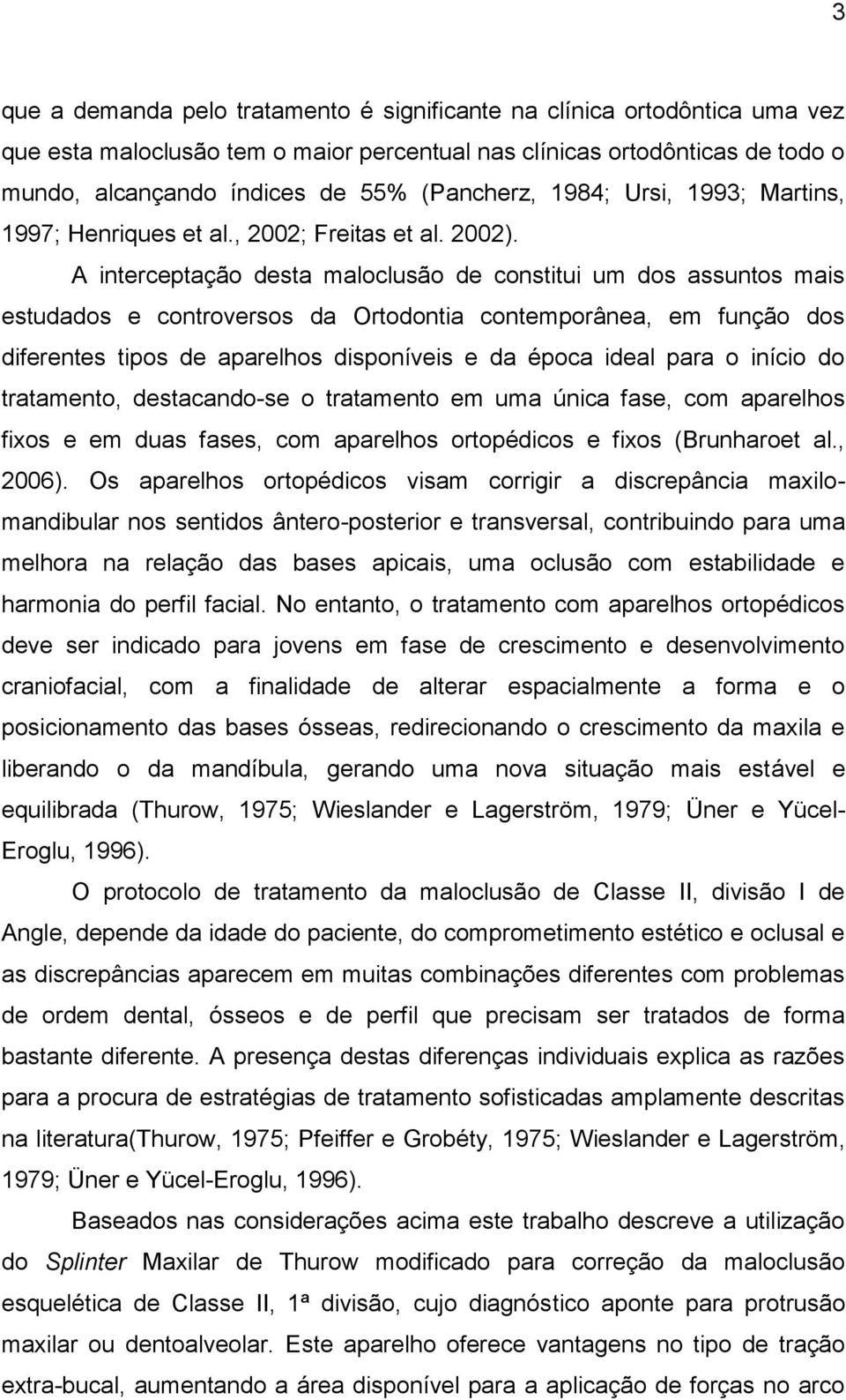 A interceptação desta maloclusão de constitui um dos assuntos mais estudados e controversos da Ortodontia contemporânea, em função dos diferentes tipos de aparelhos disponíveis e da época ideal para