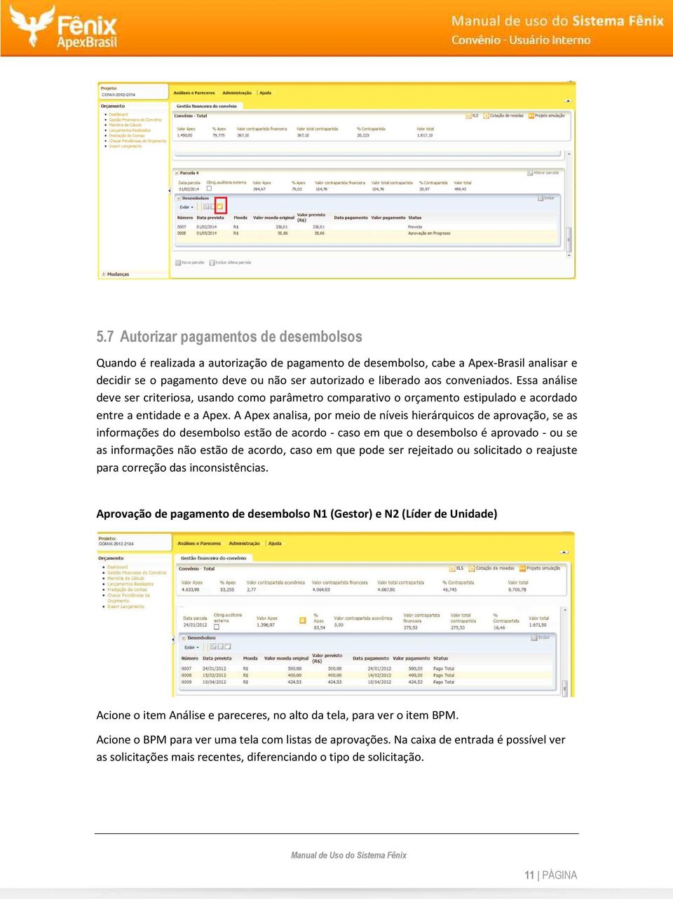 A Apex analisa, por meio de níveis hierárquicos de aprovação, se as informações do desembolso estão de acordo - caso em que o desembolso é aprovado - ou se as informações não estão de acordo, caso em