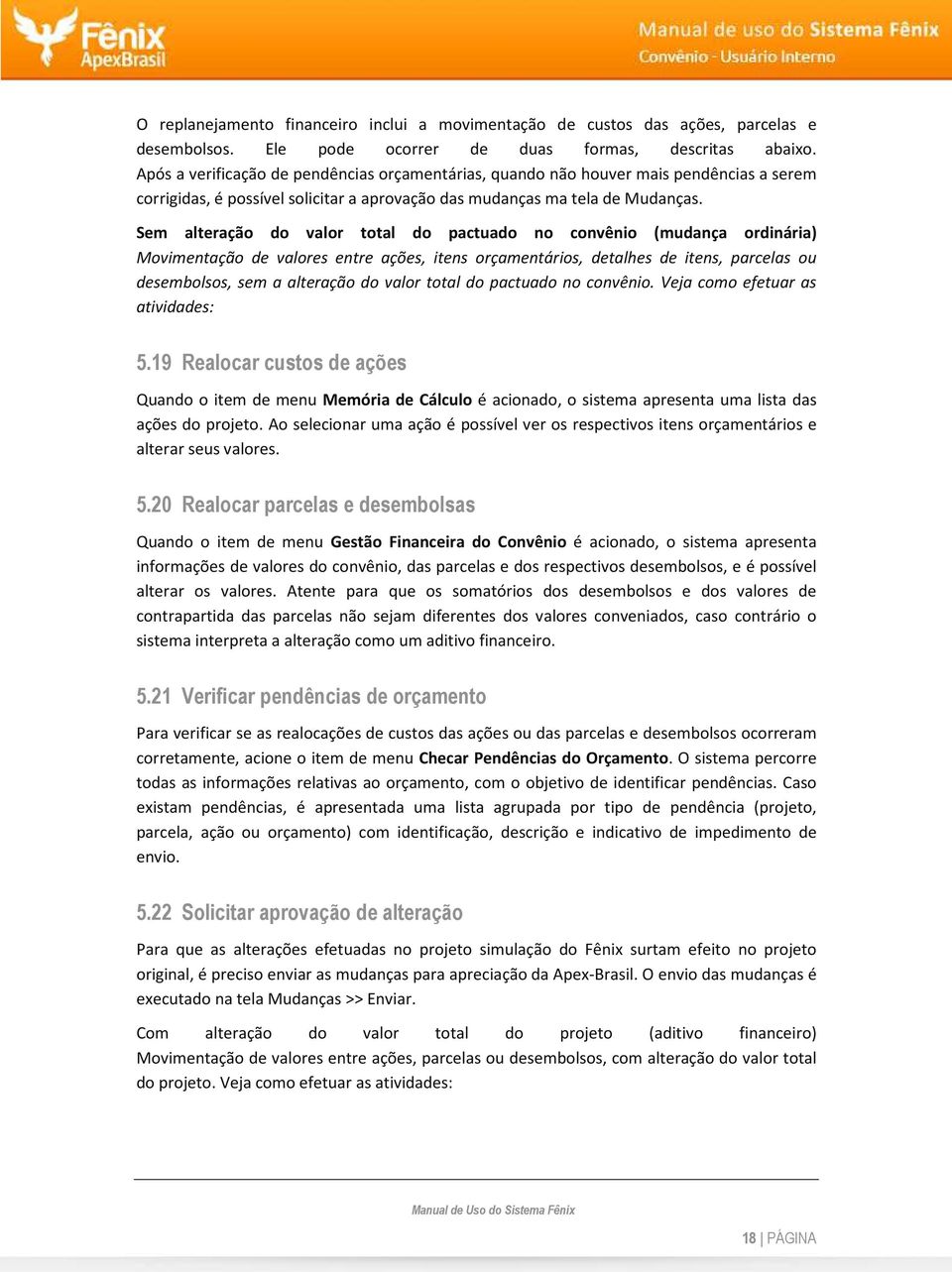 Sem alteração do valor total do pactuado no convênio (mudança ordinária) Movimentação de valores entre ações, itens orçamentários, detalhes de itens, parcelas ou desembolsos, sem a alteração do valor