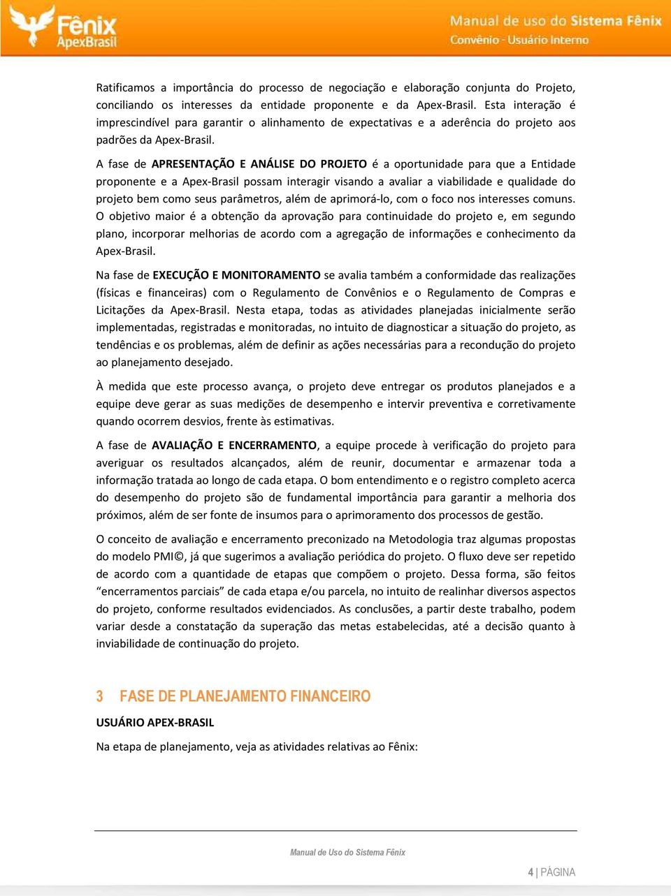 A fase de APRESENTAÇÃO E ANÁLISE DO PROJETO é a oportunidade para que a Entidade proponente e a Apex-Brasil possam interagir visando a avaliar a viabilidade e qualidade do projeto bem como seus