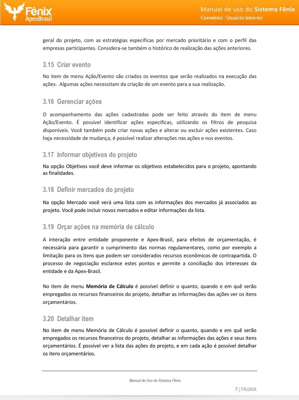 16 Gerenciar ações O acompanhamento das ações cadastradas pode ser feito através do item de menu Ação/Evento. É possível identificar ações especificas, utilizando os filtros de pesquisa disponíveis.