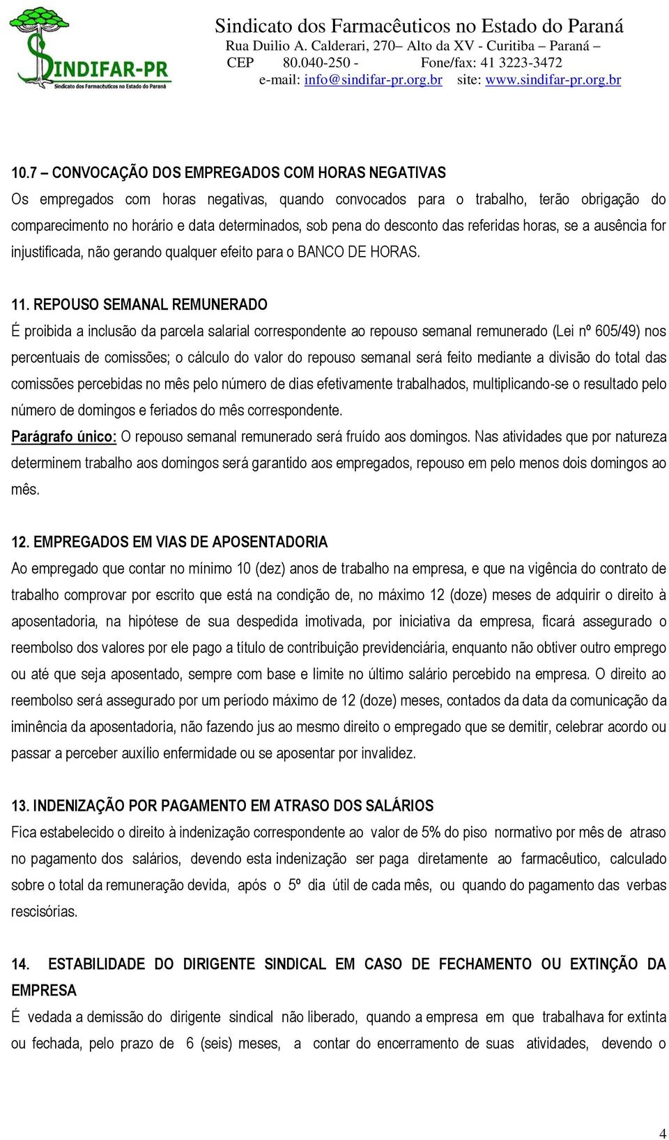 REPOUSO SEMANAL REMUNERADO É proibida a inclusão da parcela salarial correspondente ao repouso semanal remunerado (Lei nº 605/49) nos percentuais de comissões; o cálculo do valor do repouso semanal