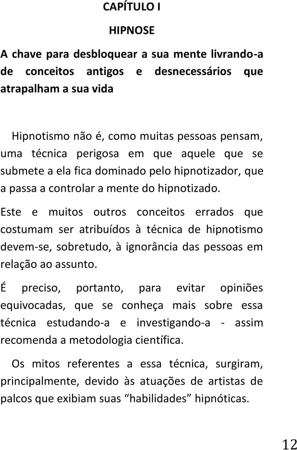 Este e muitos outros conceitos errados que costumam ser atribuídos à técnica de hipnotismo devem-se, sobretudo, à ignorância das pessoas em relação ao assunto.