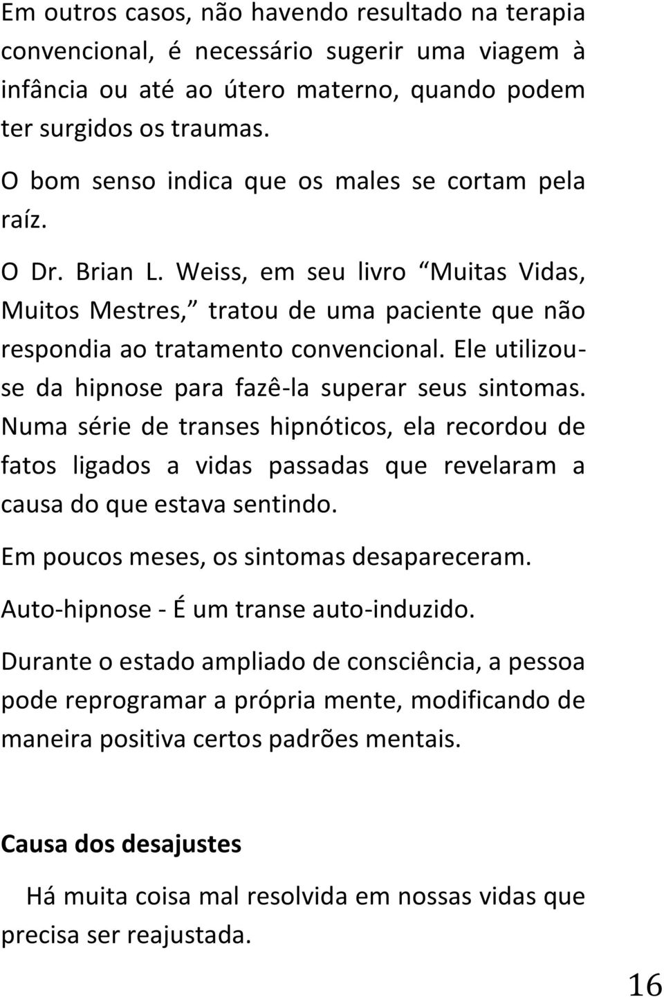 Ele utilizouse da hipnose para fazê-la superar seus sintomas. Numa série de transes hipnóticos, ela recordou de fatos ligados a vidas passadas que revelaram a causa do que estava sentindo.