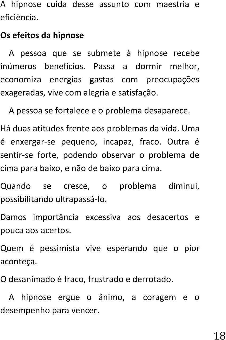 Há duas atitudes frente aos problemas da vida. Uma é enxergar-se pequeno, incapaz, fraco. Outra é sentir-se forte, podendo observar o problema de cima para baixo, e não de baixo para cima.