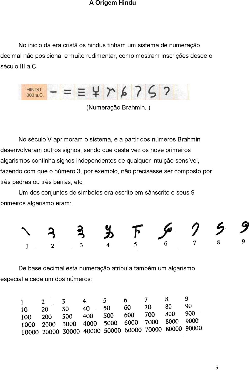 independentes de qualquer intuição sensível, fazendo com que o número 3, por exemplo, não precisasse ser composto por três pedras ou três barras, etc.