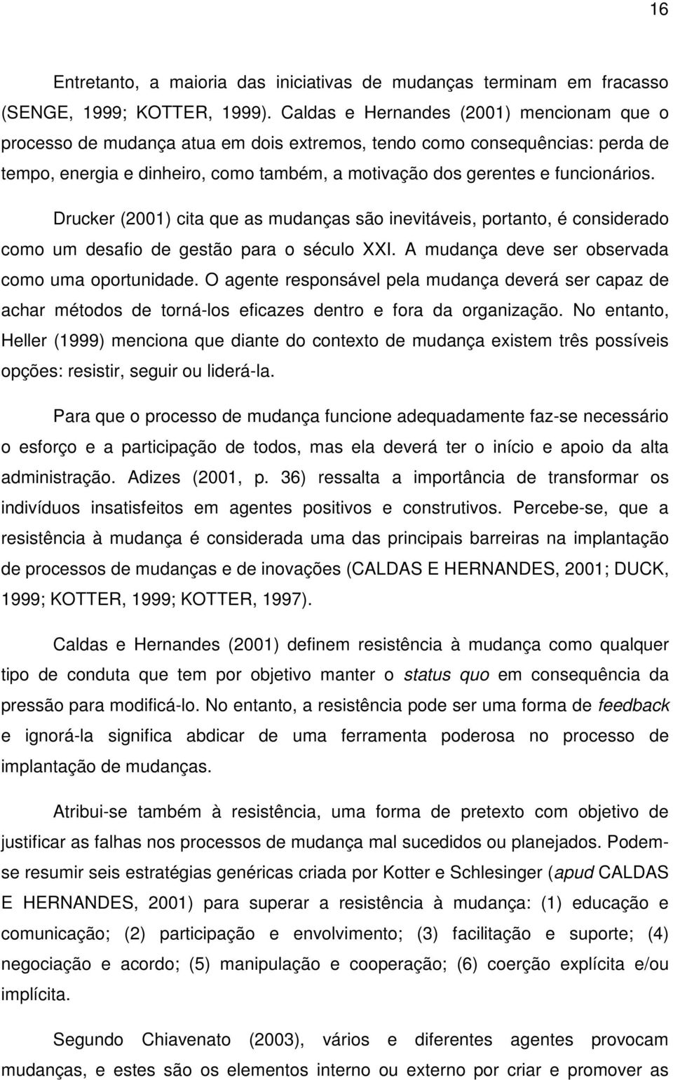 Drucker (2001) cita que as mudanças são inevitáveis, portanto, é considerado como um desafio de gestão para o século XXI. A mudança deve ser observada como uma oportunidade.