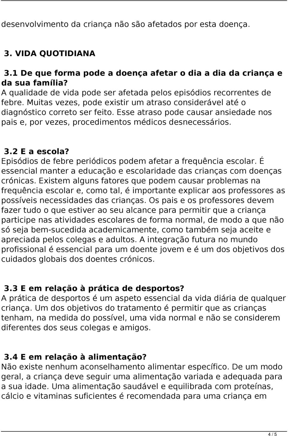 Esse atraso pode causar ansiedade nos pais e, por vezes, procedimentos médicos desnecessários. 3.2 E a escola? Episódios de febre periódicos podem afetar a frequência escolar.