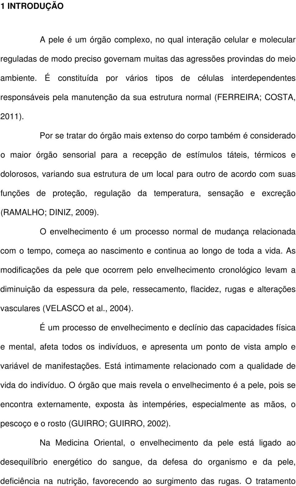 Por se tratar do órgão mais extenso do corpo também é considerado o maior órgão sensorial para a recepção de estímulos táteis, térmicos e dolorosos, variando sua estrutura de um local para outro de