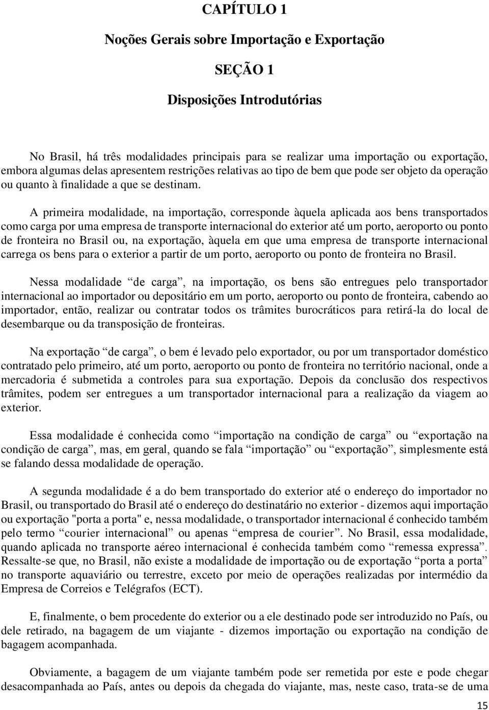 A primeira modalidade, na importação, corresponde àquela aplicada aos bens transportados como carga por uma empresa de transporte internacional do exterior até um porto, aeroporto ou ponto de