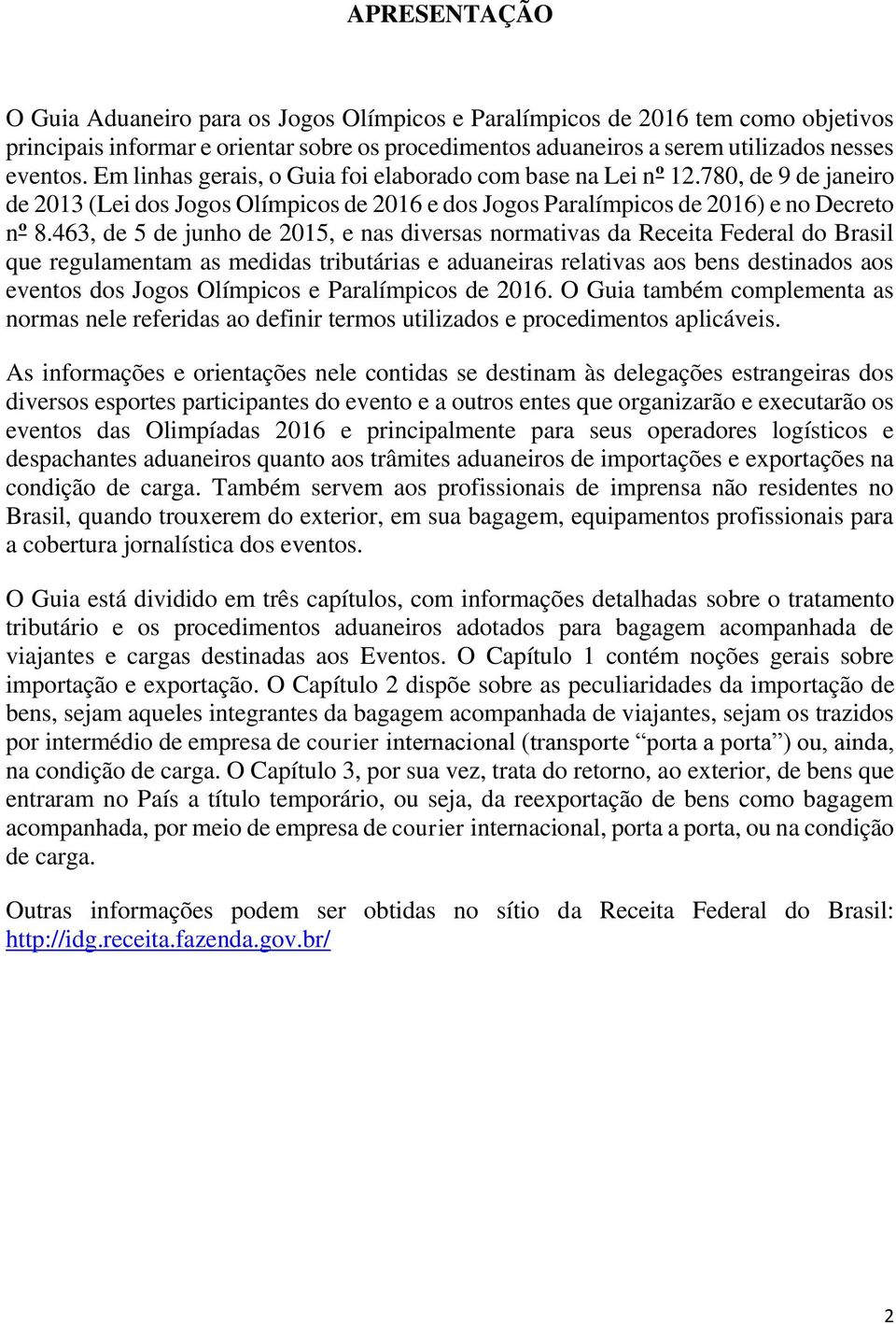 463, de 5 de junho de 2015, e nas diversas normativas da Receita Federal do Brasil que regulamentam as medidas tributárias e aduaneiras relativas aos bens destinados aos eventos dos Jogos Olímpicos e