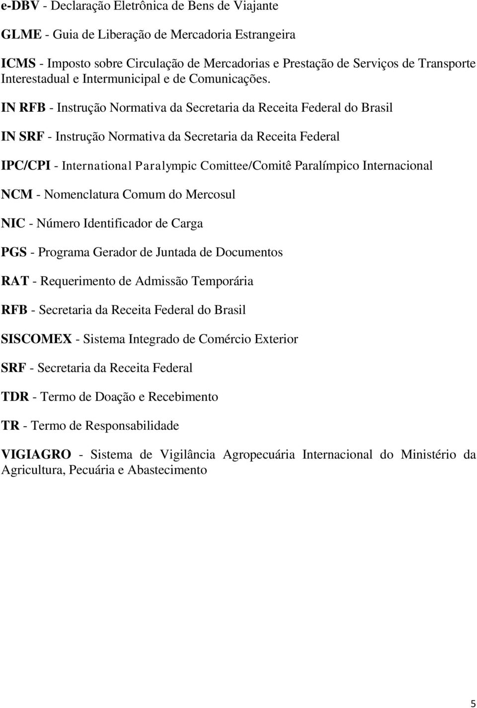 IN RFB - Instrução Normativa da Secretaria da Receita Federal do Brasil IN SRF - Instrução Normativa da Secretaria da Receita Federal IPC/CPI - International Paralympic Comittee/Comitê Paralímpico