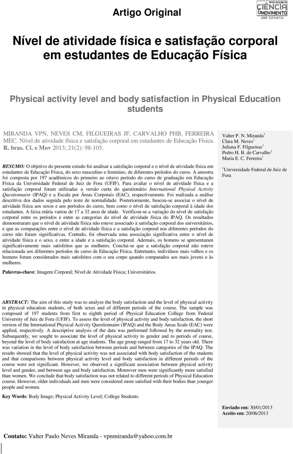 RESUMO: O objetivo do presente estudo foi analisar a satisfação corporal e o nível de atividade física em estudantes de Educação Física, do sexo masculino e feminino, de diferentes períodos do curso.