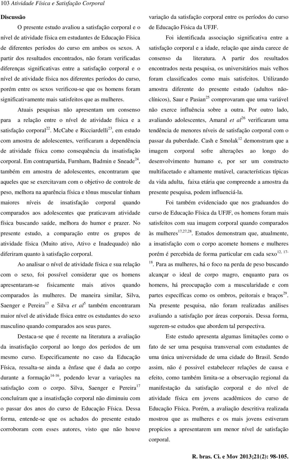 A partir dos resultados encontrados, não foram verificadas diferenças significativas entre a satisfação corporal e o nível de atividade física nos diferentes períodos do curso, porém entre os sexos