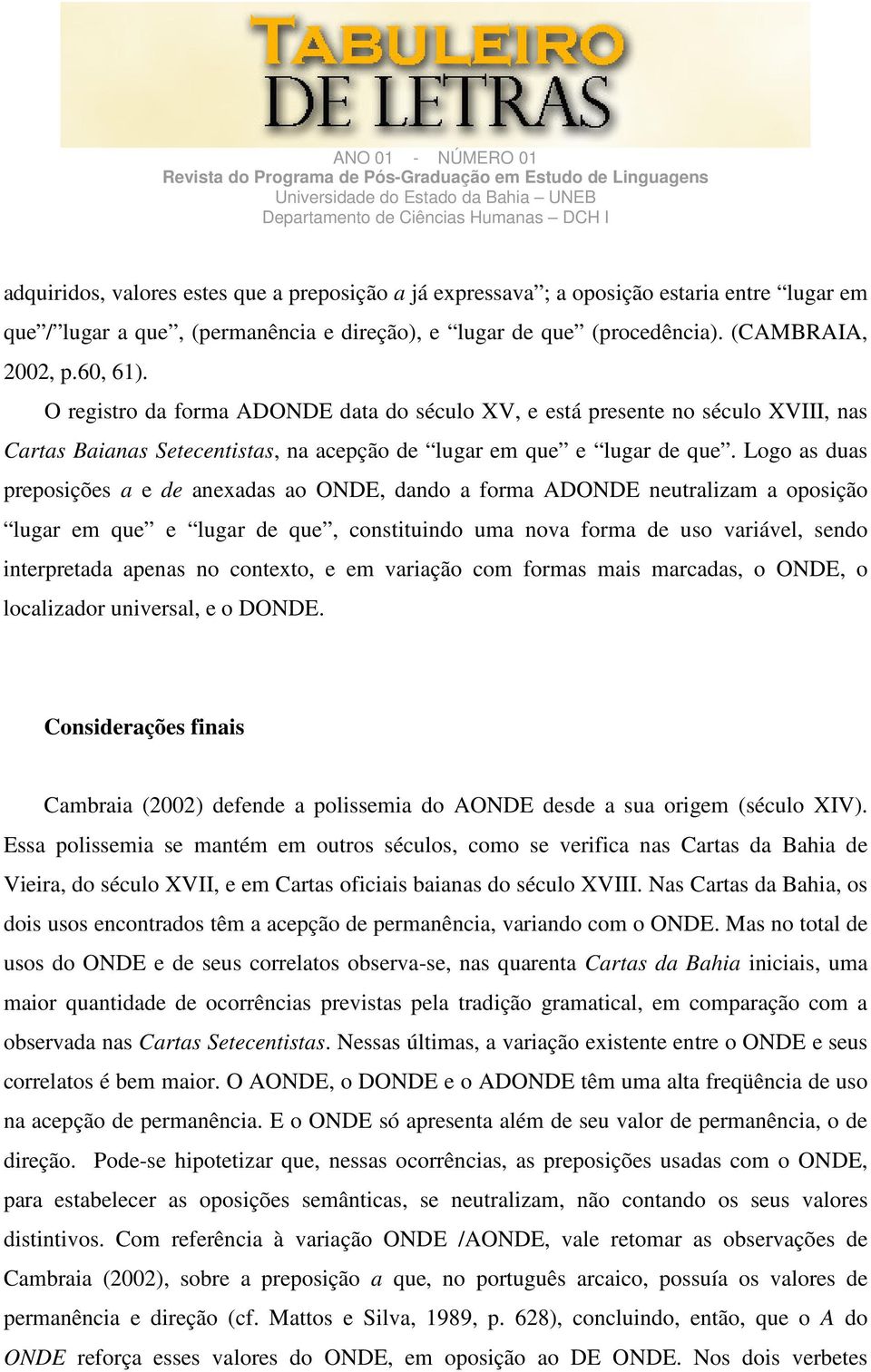 Logo as duas preposições a e de anexadas ao ONDE, dando a forma ADONDE neutralizam a oposição lugar em que e lugar de que, constituindo uma nova forma de uso variável, sendo interpretada apenas no