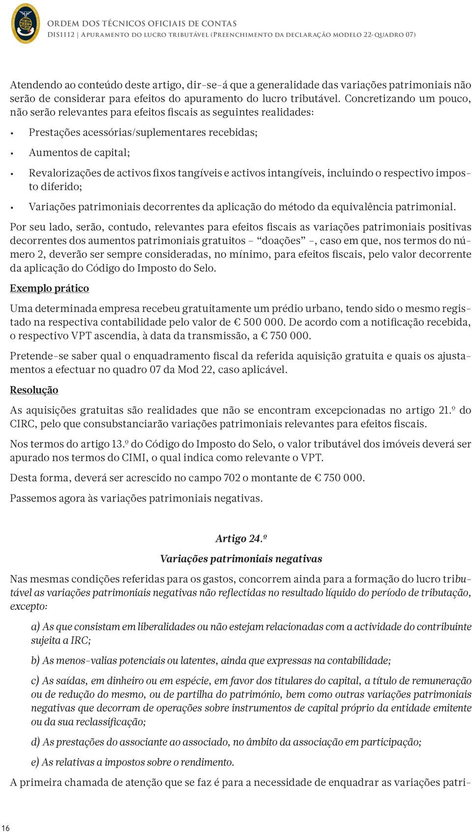 Concretizando um pouco, não serão relevantes para efeitos fiscais as seguintes realidades: Prestações acessórias/suplementares recebidas; Aumentos de capital; Revalorizações de activos fixos