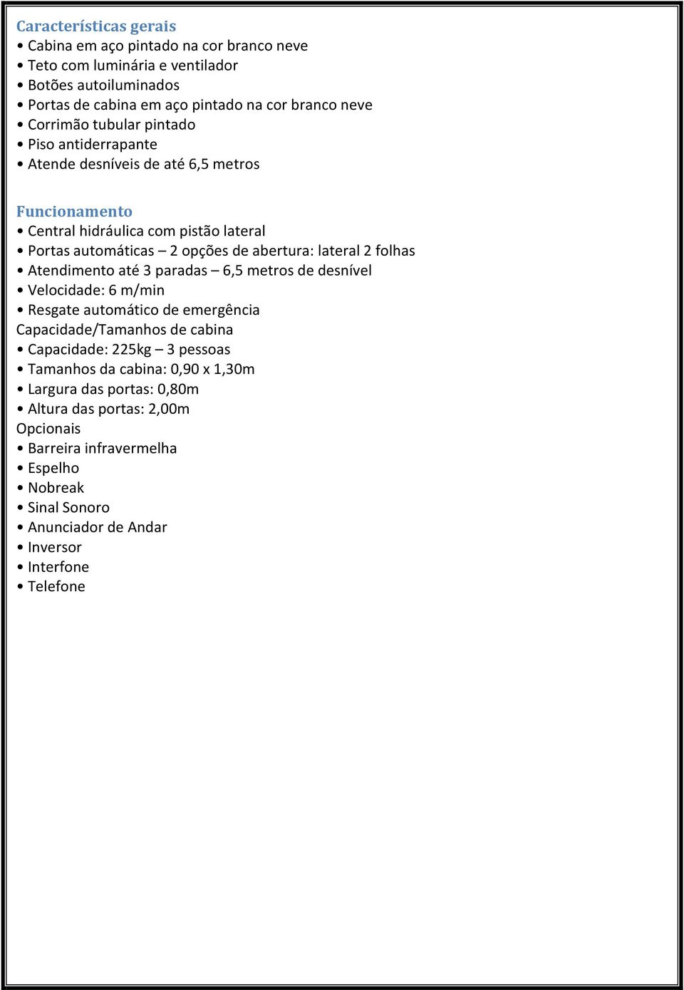 folhas Atendimento até 3 paradas 6,5 metros de desnível Velocidade: 6 m/min Resgate automático de emergência Capacidade/Tamanhos de cabina Capacidade: 225kg 3 pessoas Tamanhos