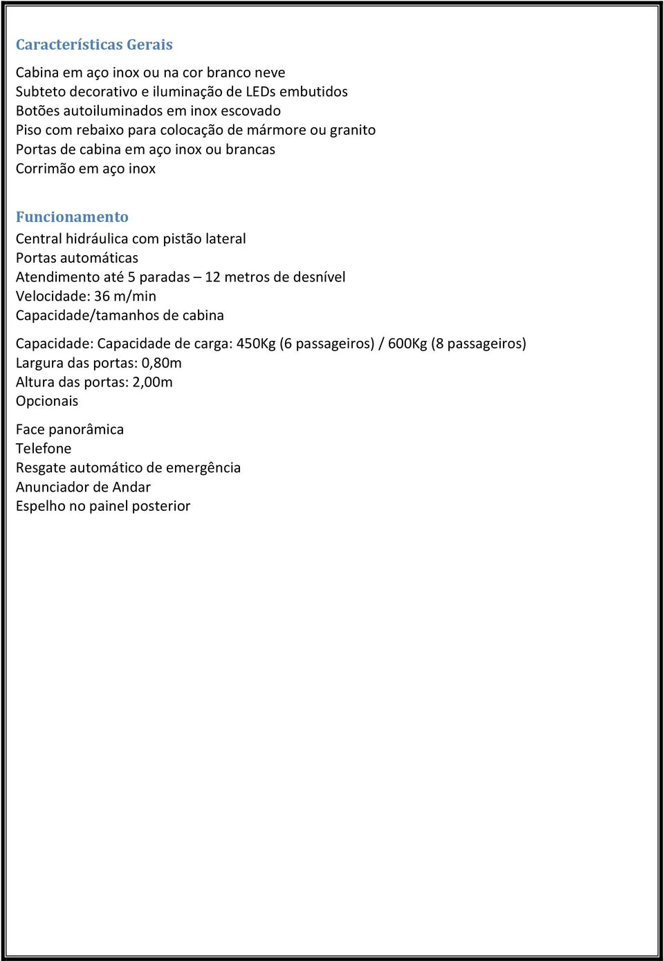 Atendimento até 5 paradas 12 metros de desnível Velocidade: 36 m/min Capacidade/tamanhos de cabina Capacidade: Capacidade de carga: 450Kg (6 passageiros) / 600Kg (8