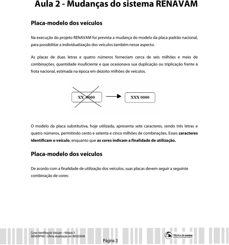 As placas de duas letras e quatro números forneciam cerca de seis milhões e meio de combinações, quantidade insuficiente e que ocasionava sua duplicação ou triplicação frente à frota nacional,