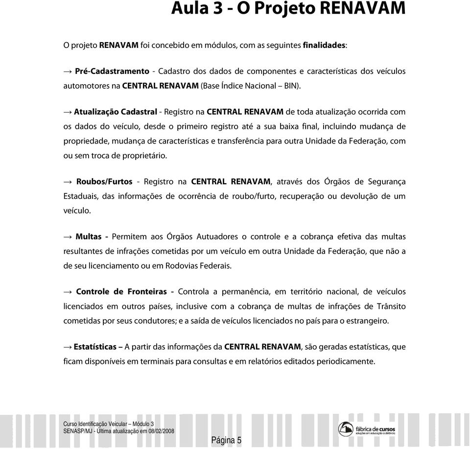 Atualização Cadastral - Registro na CENTRAL RENAVAM de toda atualização ocorrida com os dados do veículo, desde o primeiro registro até a sua baixa final, incluindo mudança de propriedade, mudança de