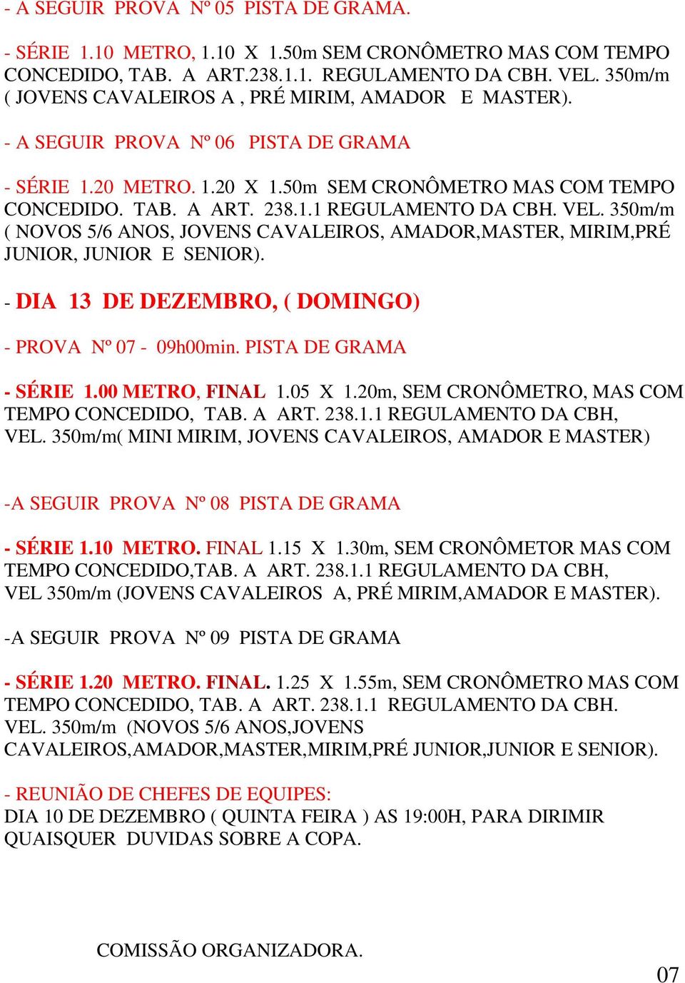 VEL. 350m/m ( NOVOS 5/6 ANOS, JOVENS CAVALEIROS, AMADOR,MASTER, MIRIM,PRÉ JUNIOR, JUNIOR E SENIOR). - DIA 13 DE DEZEMBRO, ( DOMINGO) - PROVA Nº 07-09h00min. PISTA DE GRAMA - SÉRIE 1.00 METRO, FINAL 1.