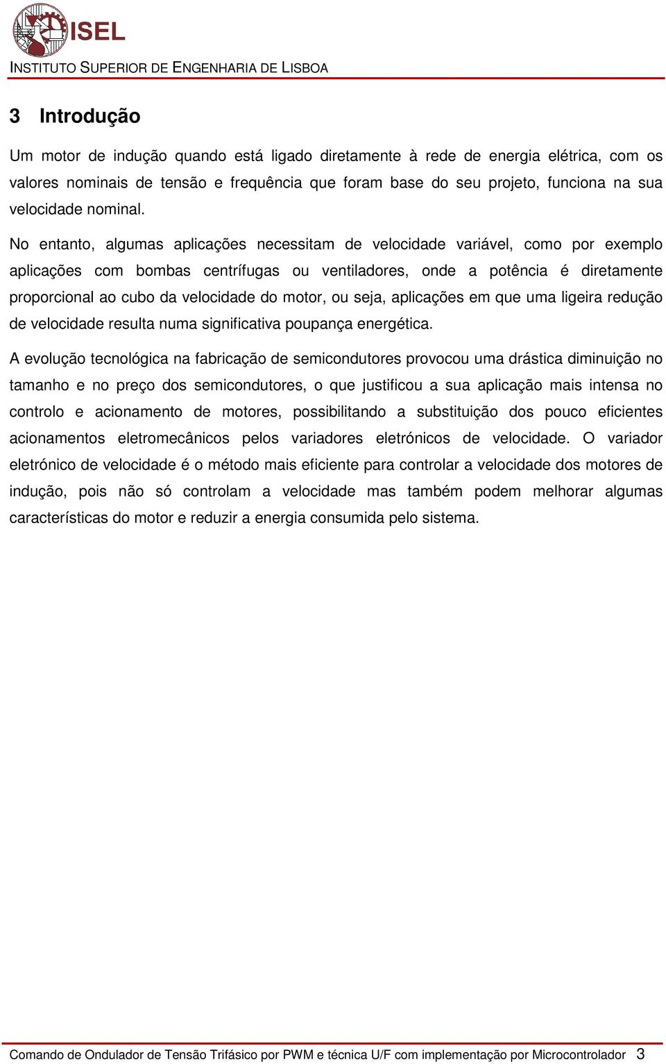 No entanto, algumas aplicações necessitam de velocidade variável, como por exemplo aplicações com bombas centrífugas ou ventiladores, onde a potência é diretamente proporcional ao cubo da velocidade