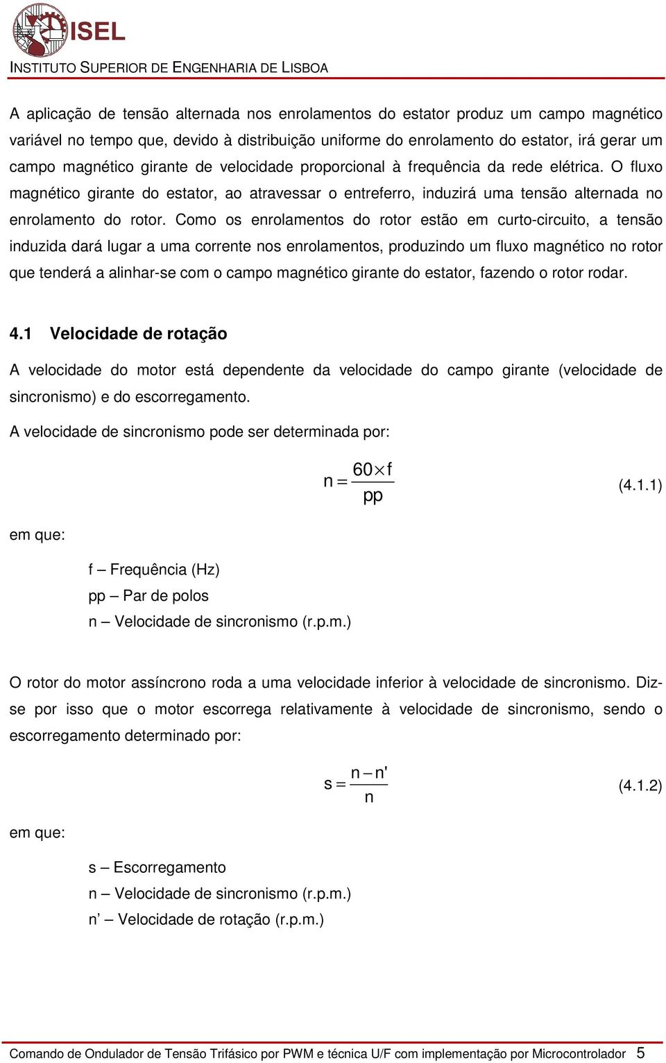 Como os enrolamentos do rotor estão em curto-circuito, a tensão induzida dará lugar a uma corrente nos enrolamentos, produzindo um fluxo magnético no rotor que tenderá a alinhar-se com o campo