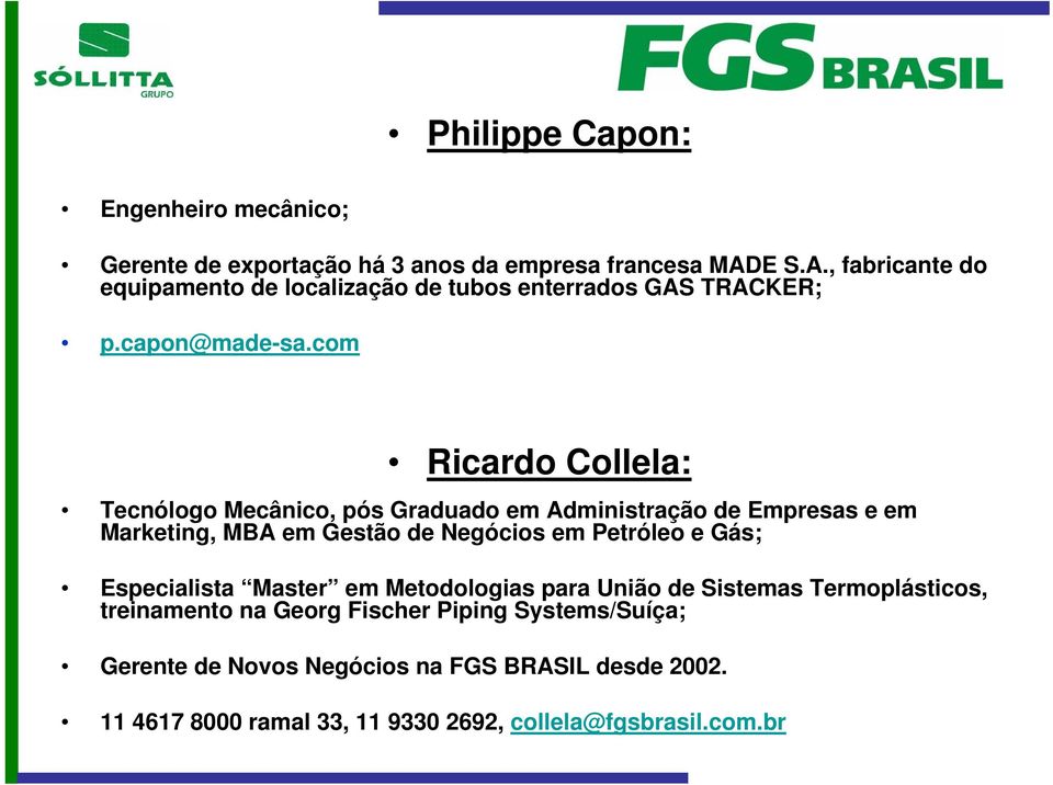 com Ricardo Collela: Tecnólogo Mecânico, pós Graduado em Administração de Empresas e em Marketing, MBA em Gestão de Negócios em Petróleo e Gás;