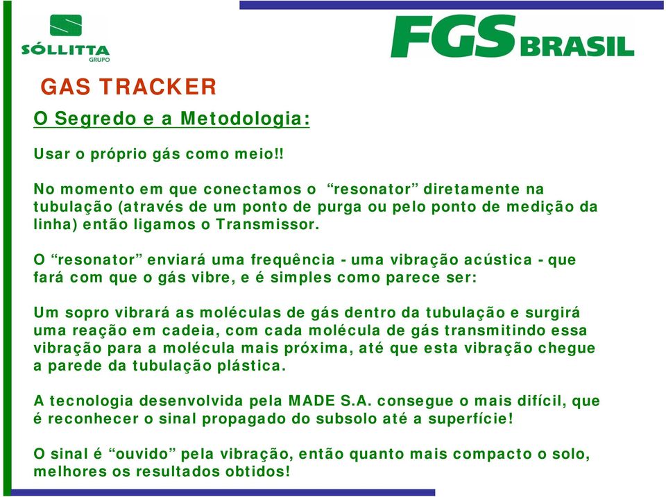 O resonator enviará uma frequência - uma vibração acústica - que fará com que o gás vibre, e é simples como parece ser: Um sopro vibrará as moléculas de gás dentro da tubulação e surgirá uma reação