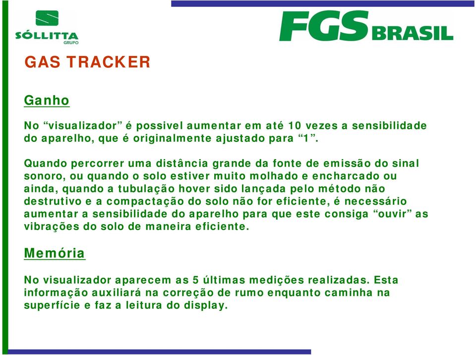 sido lançada pelo método não destrutivo e a compactação do solo não for eficiente, é necessário aumentar a sensibilidade do aparelho para que este consiga ouvir as