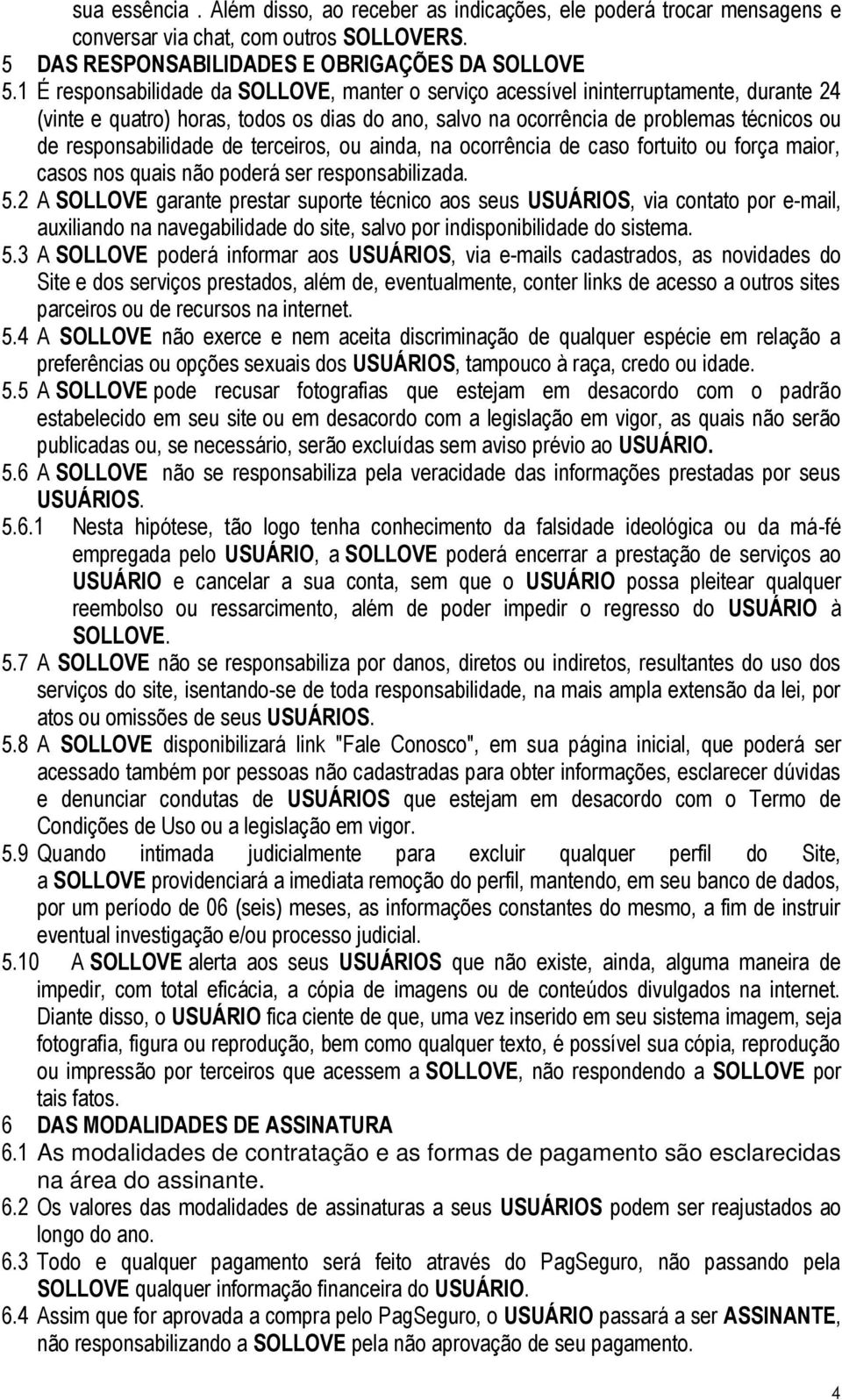 responsabilidade de terceiros, ou ainda, na ocorrência de caso fortuito ou força maior, casos nos quais não poderá ser responsabilizada. 5.