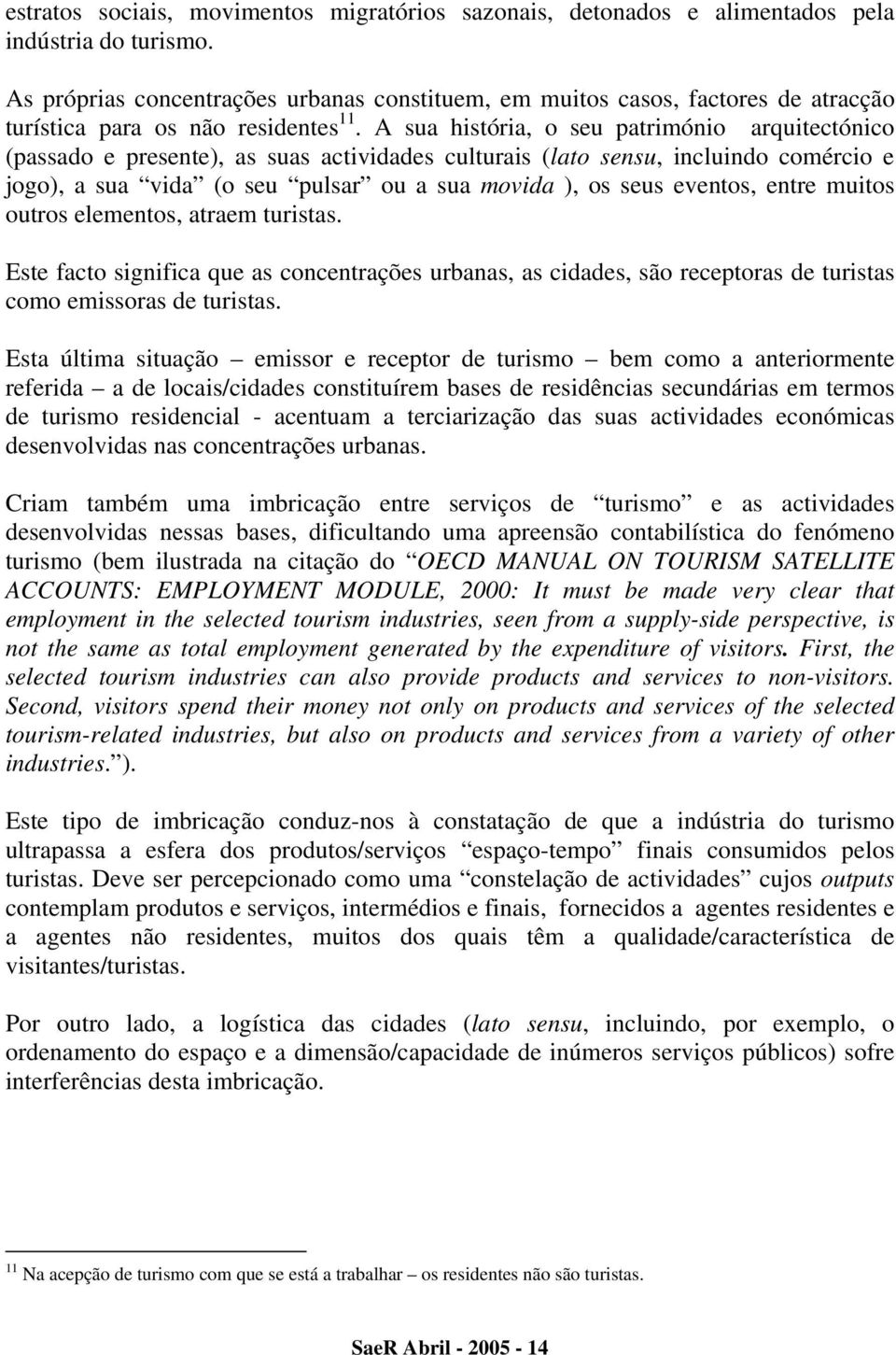 A sua história, o seu património arquitectónico (passado e presente), as suas actividades culturais (lato sensu, incluindo comércio e jogo), a sua vida (o seu pulsar ou a sua movida ), os seus