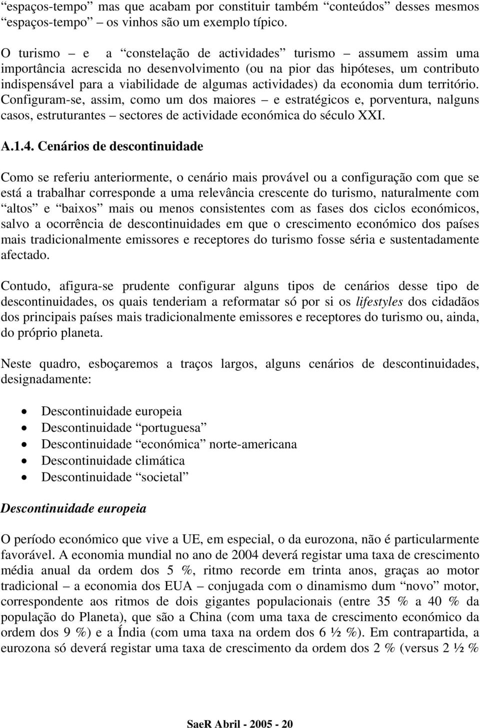 actividades) da economia dum território. Configuram-se, assim, como um dos maiores e estratégicos e, porventura, nalguns casos, estruturantes sectores de actividade económica do século XXI. A.1.4.