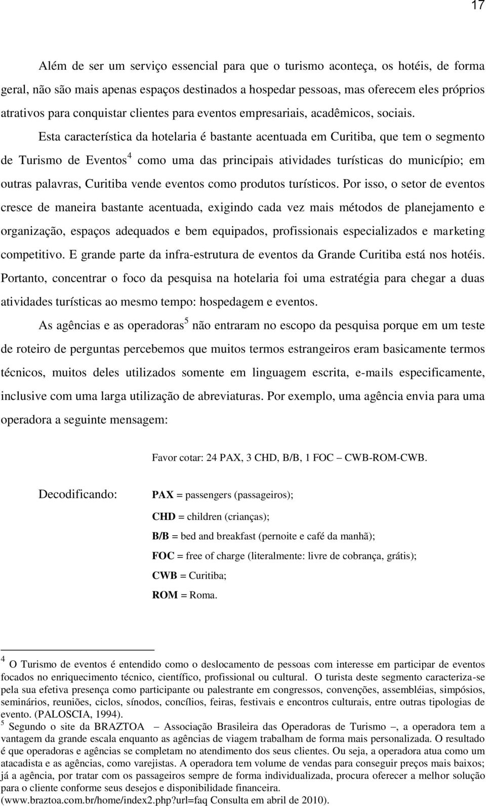 Esta característica da hotelaria é bastante acentuada em Curitiba, que tem o segmento de Turismo de Eventos 4 como uma das principais atividades turísticas do município; em outras palavras, Curitiba