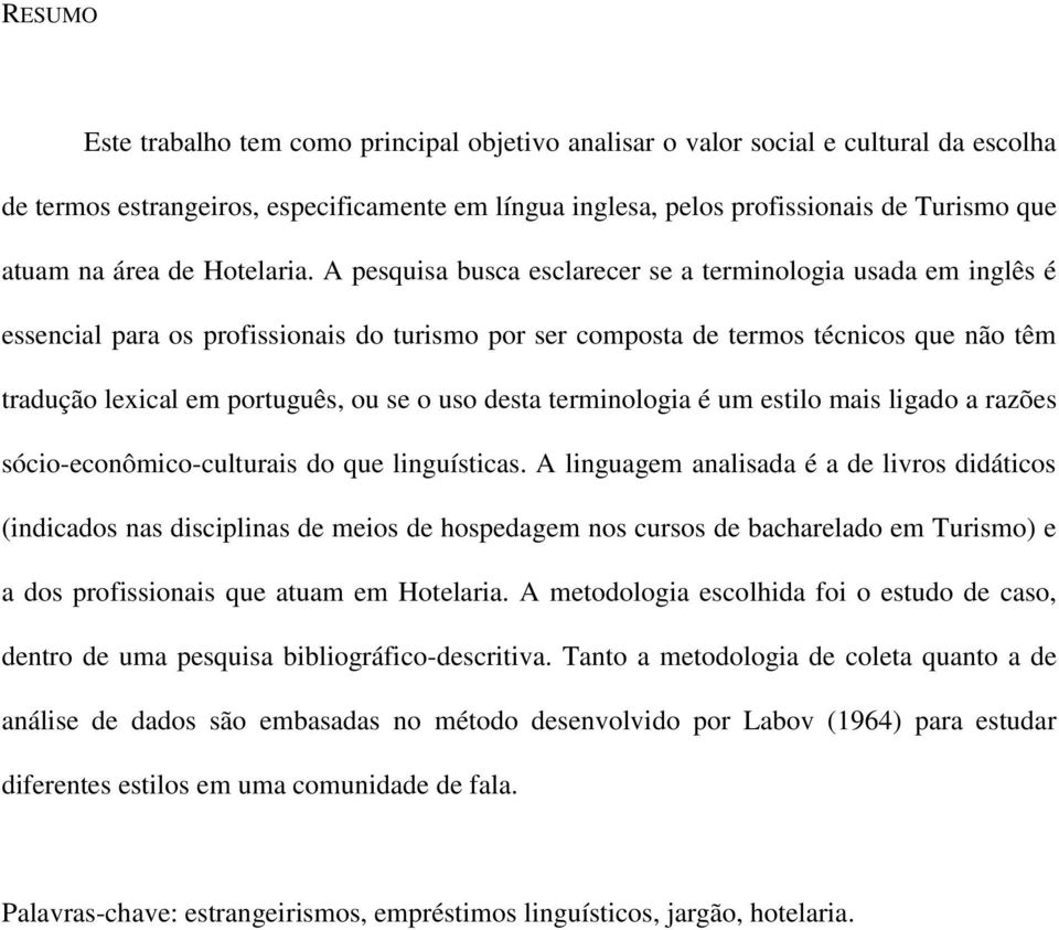 A pesquisa busca esclarecer se a terminologia usada em inglês é essencial para os profissionais do turismo por ser composta de termos técnicos que não têm tradução lexical em português, ou se o uso