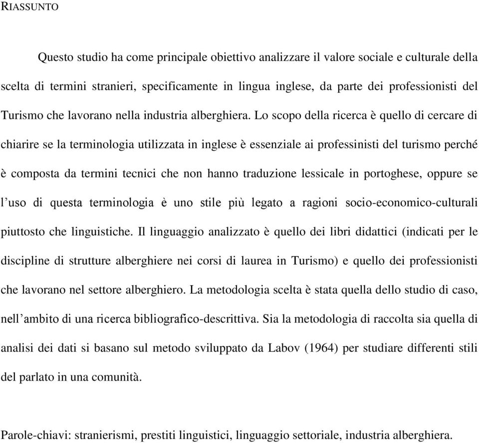 Lo scopo della ricerca è quello di cercare di chiarire se la terminologia utilizzata in inglese è essenziale ai professinisti del turismo perché è composta da termini tecnici che non hanno traduzione