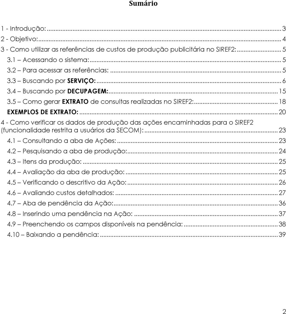 .. 20 4 - Como verificar os dados de produção das ações encaminhadas para o SIREF2 (funcionalidade restrita a usuários da SECOM):... 23 4.1 Consultando a aba de Ações:... 23 4.2 Pesquisando a aba de produção:.