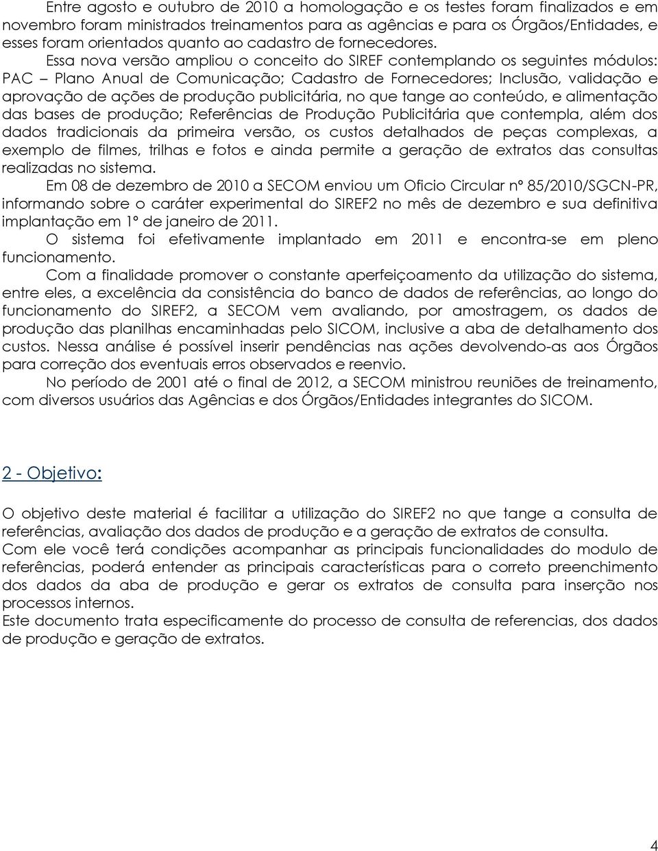 Essa nova versão ampliou o conceito do SIREF contemplando os seguintes módulos: PAC Plano Anual de Comunicação; Cadastro de Fornecedores; Inclusão, validação e aprovação de ações de produção