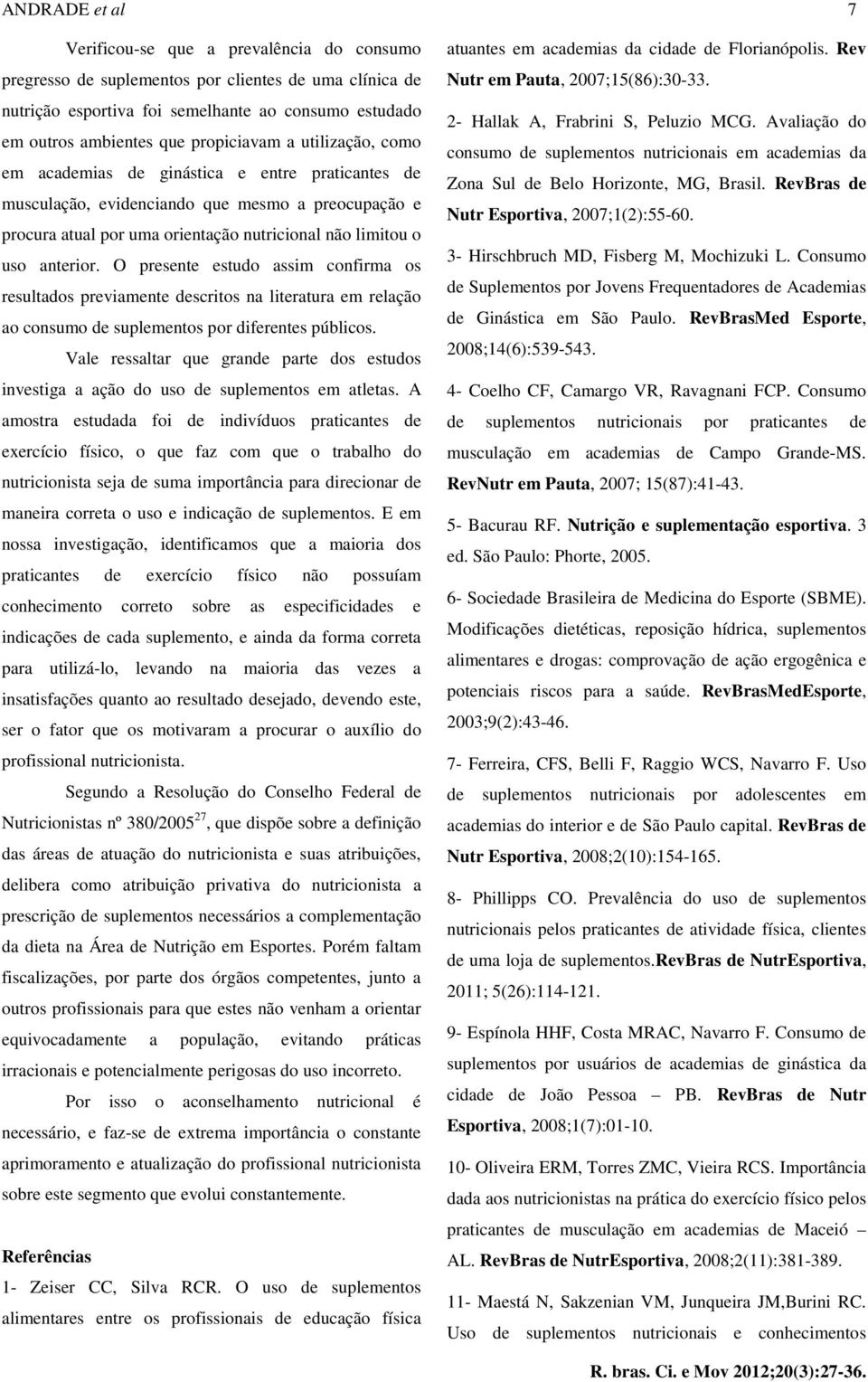 anterior. O presente estudo assim confirma os resultados previamente descritos na literatura em relação ao consumo de suplementos por diferentes públicos.