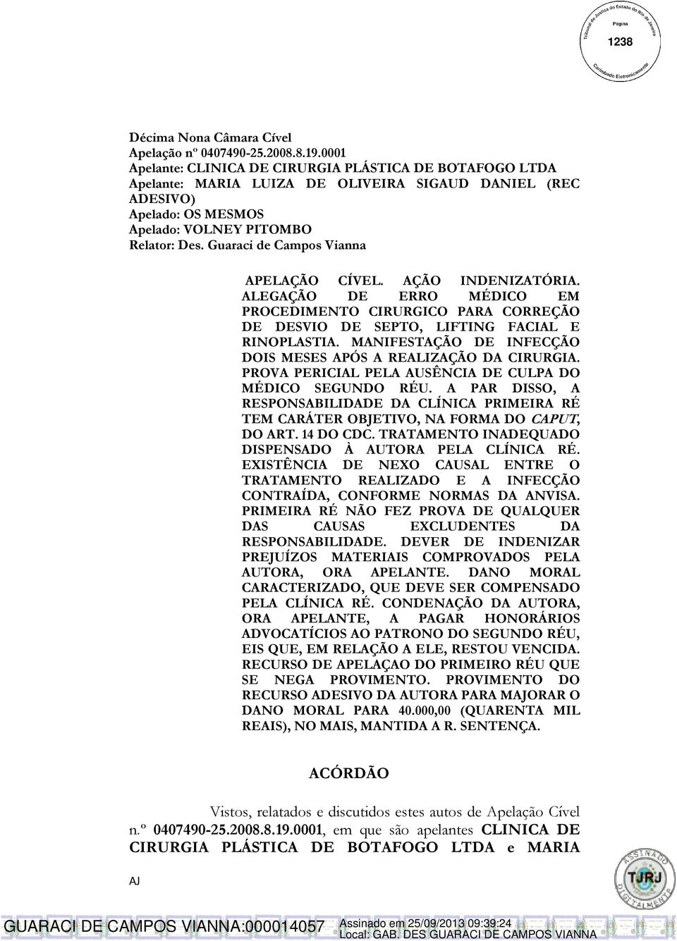 Guaraci de Campos Vianna APELAÇÃO CÍVEL. AÇÃO INDENIZATÓRIA. ALEGAÇÃO DE ERRO MÉDICO EM PROCEDIMENTO CIRURGICO PARA CORREÇÃO DE DESVIO DE SEPTO, LIFTING FACIAL E RINOPLASTIA.