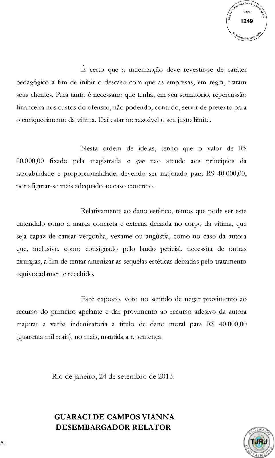 Daí estar no razoável o seu justo limite. Nesta ordem de ideias, tenho que o valor de R$ 20.